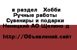  в раздел : Хобби. Ручные работы » Сувениры и подарки . Ненецкий АО,Щелино д.